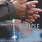 Miracle Cures: Saints, Pilgrimage, and the Healing Powers of Belief | [Robert A. Scott]