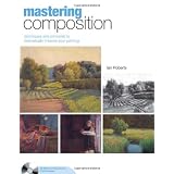 Mastering Composition: Techniques and Principles to Dramatically Improve Your Painting (Mastering (North Light Books)) ~ Ian Roberts