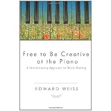 Free to be Creative at the Piano: A Revolutionary Approach to Music Making ~ Edward Weiss