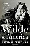 Wilde in America: Oscar Wilde and the Invention of Modern Celebrity