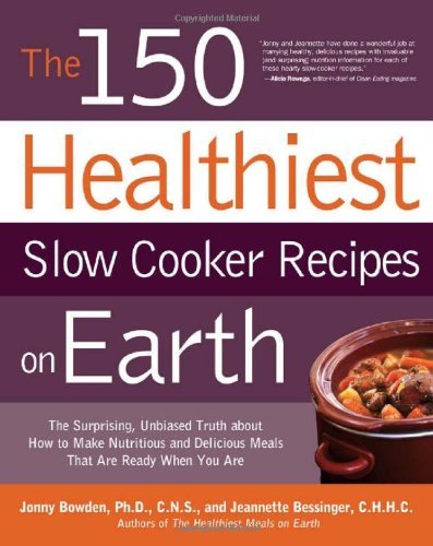 The 150 Healthiest Slow Cooker Recipes on Earth: The Surprising Unbiased Truth About How to Make Nutritious and Delicious Meals that are Ready When You Are [Paperback] [2012] (Author) Jonny Bowden, Jeannette Bessinger
