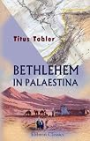 Bethlehem in Pal�stina: Topographisch und historisch nach Anschau und Quellen geschildert - Titus Tobler