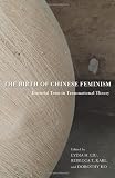 The Birth of Chinese Feminism: Essential Texts in Transnational Theory (Weatherhead Books on Asia)