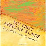 My First African Words: Beyond baby talk teaching simple African words to the 21st century child ~ Ivy Newton-Gamble