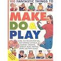 100 Fantastic Things to Make, Do & Play (Simple, Fun Projects That Use Everyday Materials Cooking, Growing, Science, Music, Painting, Crafts and Party Games!) (100 Fantastic Things To...) (Paperback)