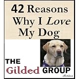 42 Reasons I Love My Dog - Why I Think Dogs are Man's Best Friend (Gilded Group Series)