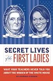 Secret Lives of the First Ladies: What Your Teachers Never Told You About the Women of The White House