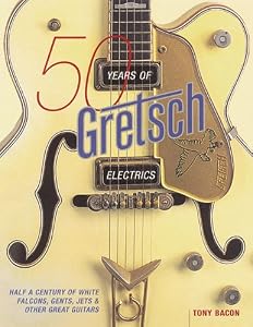 50 Years Of Gretsch Electrics: Half A Century Of White Falcons, Gents, Jets And Other Great Guitars