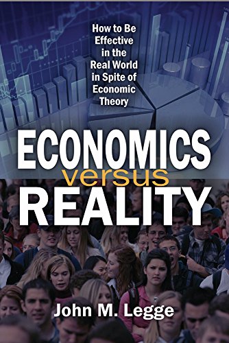 Economics versus Reality: How to Be Effective in the Real World in Spite of Economic Theory