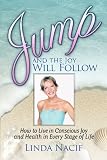Jump And The Joy Will Follow: How To Live In Conscious Joy And Health In Every Stage Of Life