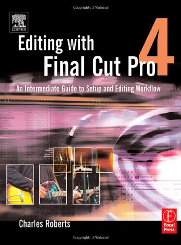 Editing with Final Cut Pro 4: An Intermediate Guide to Setup and Editing Workflow