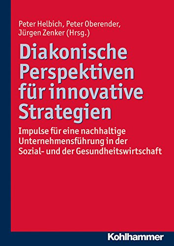Diakonische Perspektiven für innovative Strategien: Impulse für eine nachhaltige Unternehmensführung in der Sozial- und der Gesundheitswirtschaft (German Edition)
