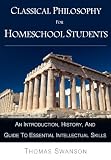 Classical Philosophy For Homeschool Students: An Introduction, History, and Guide To Essential Intellectual Skills
