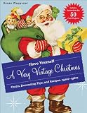 Have Yourself a Very Vintage Christmas: Crafts, Decorating Tips, and Recipes, 1920s-1960s