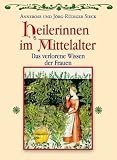Heilerinnen im Mittelalter: Das verlorene Wissen der Frauen - Annerose Sieck, J&ouml;rg-R&uuml;diger Sieck