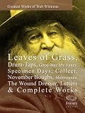 Greatest Works of Walt Whitman: Leaves of Grass, Drum-Taps, Good-Bye My Fancy, Specimen Days, Collect, November Boughs, Memoranda, The Wound Dresser, Letters & Complete Works