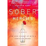 sober mercies how love caught up with a christian drunk by heather harpham kopp may 7 2013