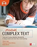 Mining complex text : using and creating graphic organizers to grasp content and share new understandings : Grades 2-5