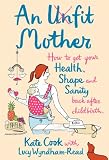 An unfit mother : how to get your health, shape and sanity back after childbirth