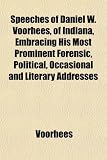 Speeches of Daniel W. Voorhees, of Indiana, Embracing His Most Prominent Forensic, Political, Occasional and Literary Addresses