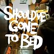 Should've Gone to Bed