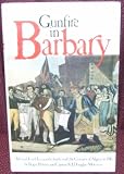 Gunfire in Barbary : Admiral Lord Exmouth's battle with the Corsairs of Algiers in 1816 _ the story of the suppression of white Christian slavery