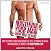 Mastering Your Man from Head to Head: How to Work Your Man Below The Belt, Between the Ears, and Beneath the Sheets for Exceptional Sex