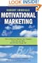 Motivational Marketing: How to Effectively Motivate Your Prospects to Buy Now, Buy More, and Tell Their Friends Too!