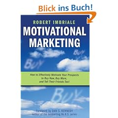 Motivational Marketing: How to Effectively Motivate Your Prospects to Buy Now, Buy More, and Tell Their Friends Too!