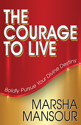 The Courage to Live: Boldly Pursue Your Divine Destiny, by Marsha Mansour