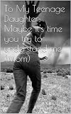 To My Teenage Daughter: Maybe its time you try to understand me (Mom)