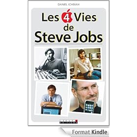 Les 4 vies de Steve Jobs: D�couvrez la vie d'un homme exceptionnel qui a chang� notre rapport � l'informatique, au t�l�phone portable, � la musique...