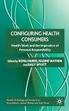 Configuring health consumers : health work and the imperative of personal responsibility