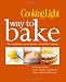 Cooking Light Way to Bake: The Complete Visual Guide to Healthy Baking - delicious recipes, fresh healthy ingredients, smart tools & techniques