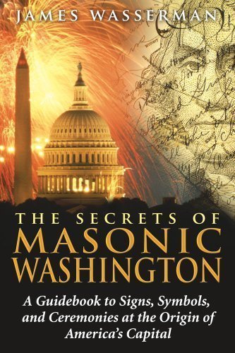 The Secrets of Masonic Washington: A Guidebook to Signs, Symbols, and Ceremonies at the Origin of America's Capital Original Edition by Wasserman, James (2008)