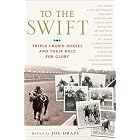 To the Swift: Classic Triple Crown Horses and Their Race for Glory by  Joe Drape