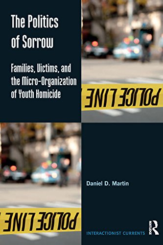 The Politics of Sorrow: Families, Victims, and the Micro-Organization of Youth Homicide (Interactionist Currents)