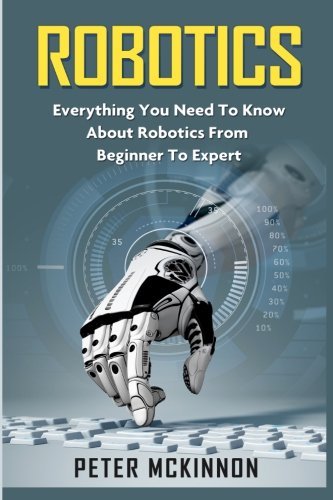 Download Robotics: Everything You Need to Know About Robotics from Beginner to Expert Download Robotics: Everything You Need to Know About Robotics from Beginner to Expert