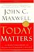 Today Matters: 12 Daily Practices to Guarantee Tomorrows Success (Maxwell, John C.) by John C. Maxwell