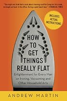 How to Get Things Really Flat: Enlightenment for Every Man on Ironing, Vacuuming and Other Household Arts How to Get Things Really Flat: Enlightenment for Every Man on Ironing, Vacuuming and Other Household Arts