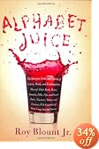 Alphabet Juice: The Energies, Gists, and Spirits of Letters, Words, and Combinations Thereof; Their Roots, Bones, Innards, Piths, Pips, and Secret Parts; With Examples of Their Usage Foul and Savory