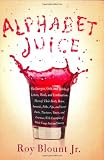 Alphabet Juice: The Energies, Gists, and Spirits of Letters, Words, and Combinations Thereof; Their Roots, Bones, Innards, Piths, Pips, and Secret Parts; With Examples of Their Usage Foul and Savory
