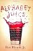 Alphabet Juice: The Energies, Gists, and Spirits of Letters, Words, and Combinations Thereof; Their Roots, Bones, Innards, Piths, Pips, and Secret ... With Examples of Their Usage Foul and Savory