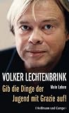 Gib die Dinge der Jugend mit Grazie auf!: Mein Leben - Volker Lechtenbrink