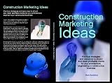 Construction Marketing Ideas: Practical strategies and resources to attract and retain clients for your architectural, engineering or construction business
