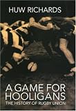 A Game for Hooligans: A History of Rugby Union