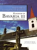 Bavaria III - Regierungsbezirk Mittelfranken (Map Guide to German Parish Registers, Volume 16)