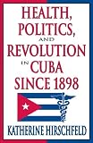 Health, Politics, and Revolution in Cuba since 1898