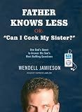 Father Knows Less, Or: Can I Cook My Sister?: One Dad's Quest to Answer His Son's Most Baffling Questions