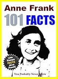 101 Facts... Anne Frank: 101 Facts About Anne Frank You Probably Never Knew (facts 101 Book 5)